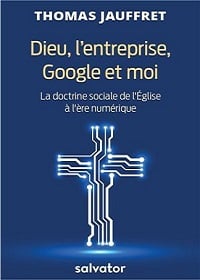 Dieu, l'entreprise, Google et moi - La doctrine sociale de l'Église à l'ère du numérique, un livre de Thomas Jauffret